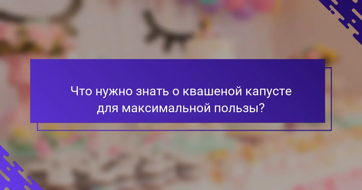 Что нужно знать о квашеной капусте для максимальной пользы?
