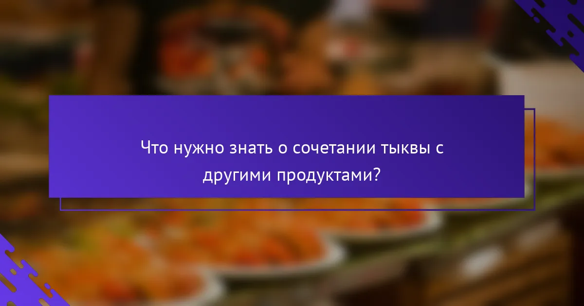 Что нужно знать о сочетании тыквы с другими продуктами?