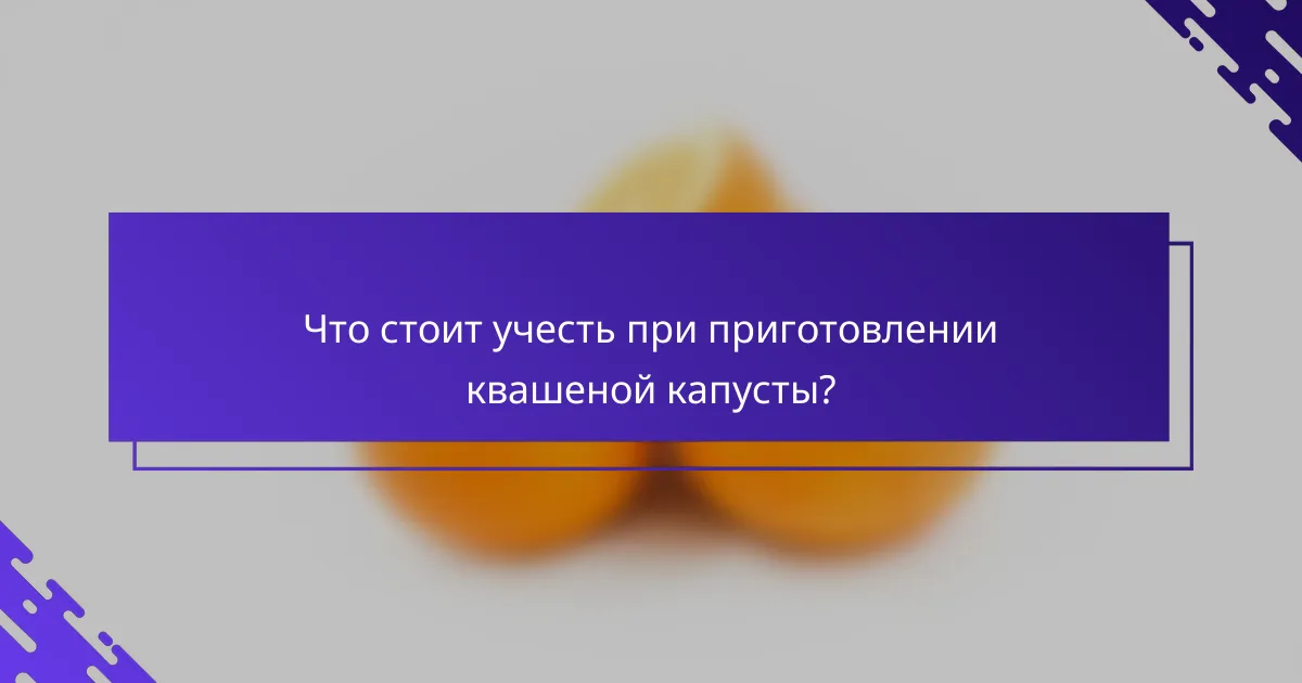 Что стоит учесть при приготовлении квашеной капусты?