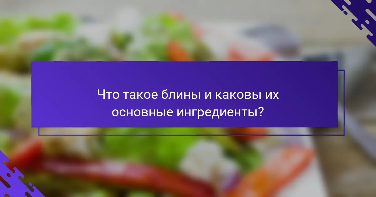 Что такое блины и каковы их основные ингредиенты?