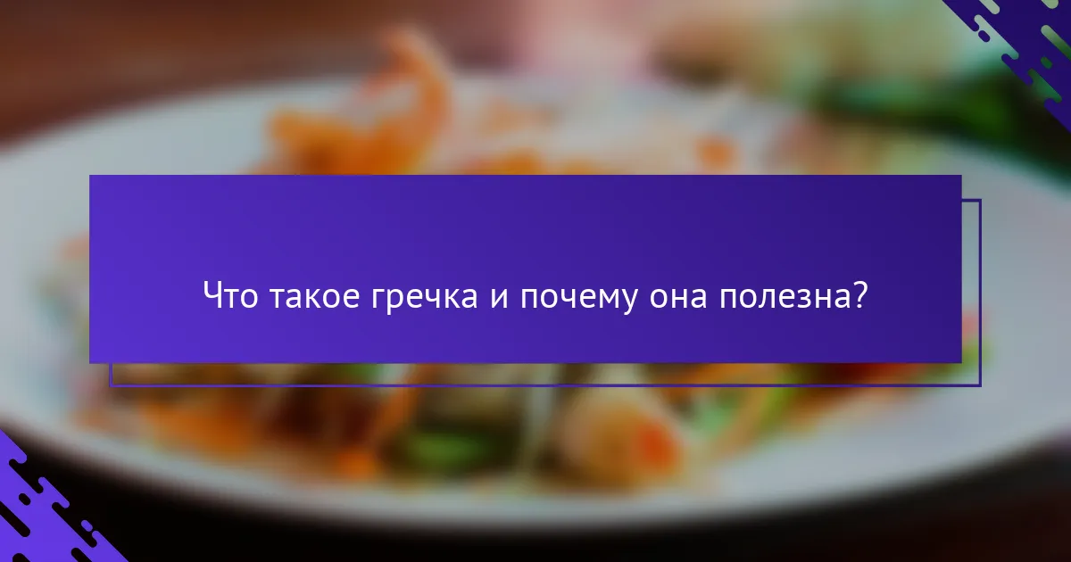 Что такое гречка и почему она полезна?