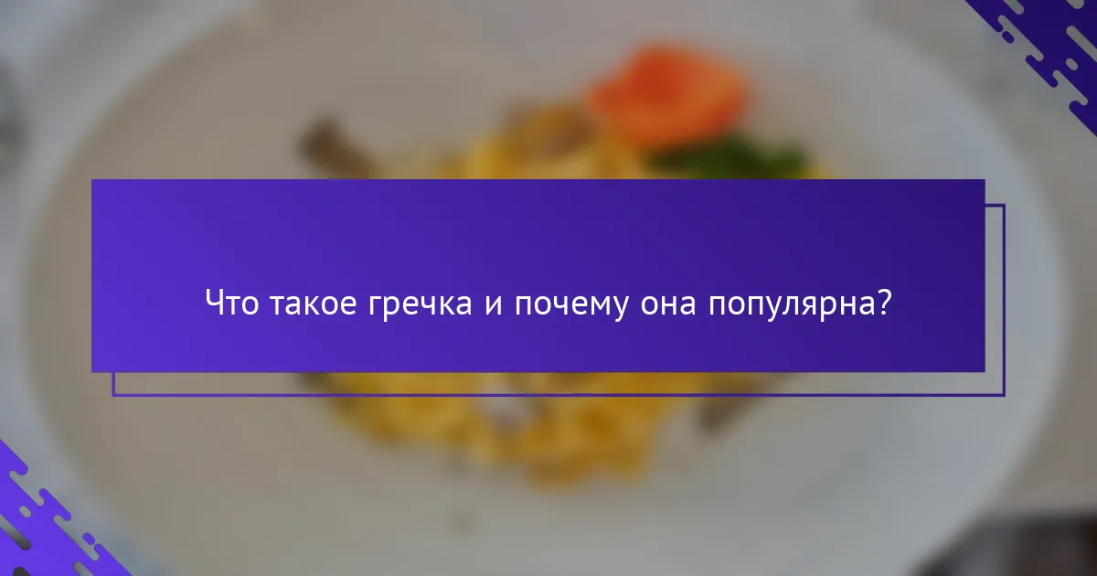 Что такое гречка и почему она популярна?