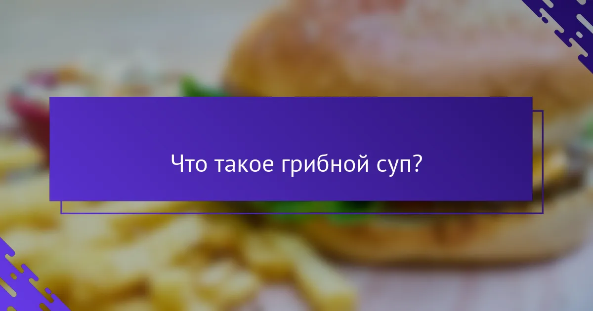 Что такое грибной суп?