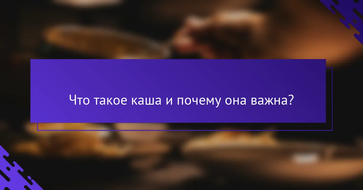 Что такое каша и почему она важна?