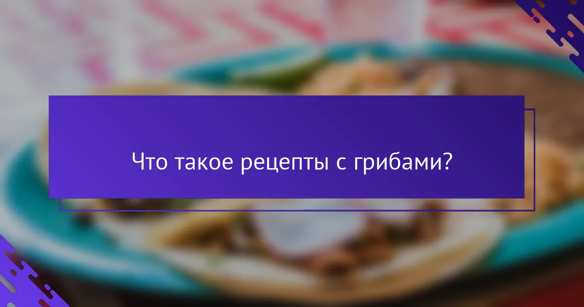 Что такое рецепты с грибами?