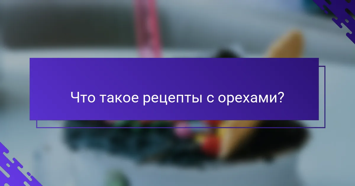 Что такое рецепты с орехами?