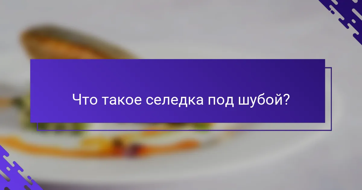 Что такое селедка под шубой?