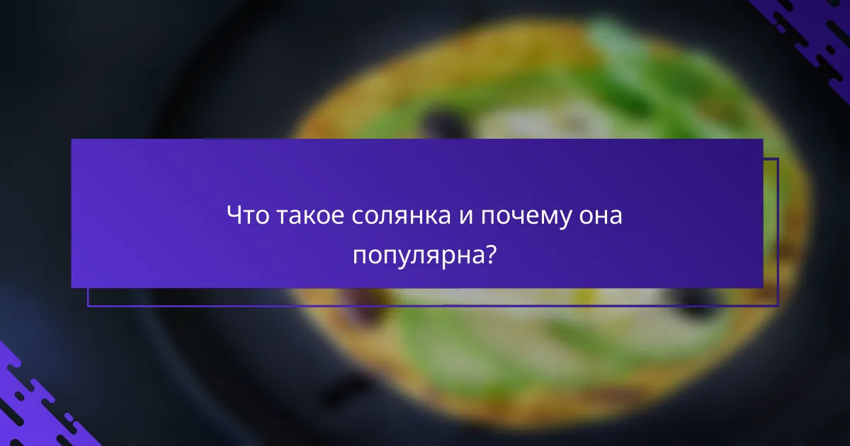 Что такое солянка и почему она популярна?