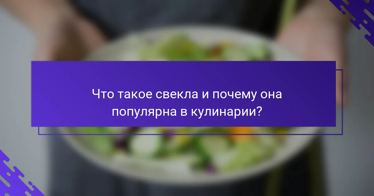 Что такое свекла и почему она популярна в кулинарии?