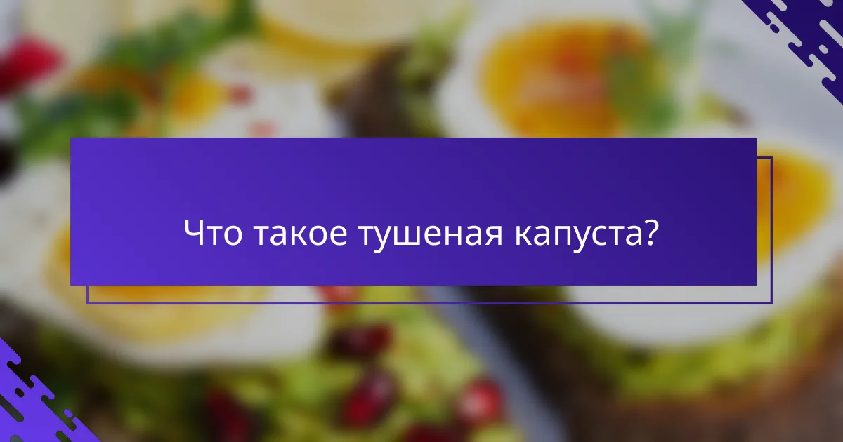 Что такое тушеная капуста?