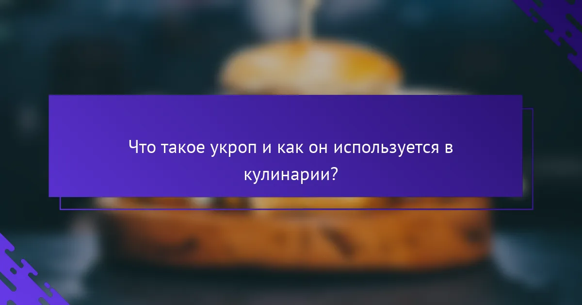 Что такое укроп и как он используется в кулинарии?