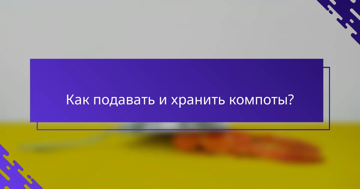 Как подавать и хранить компоты?