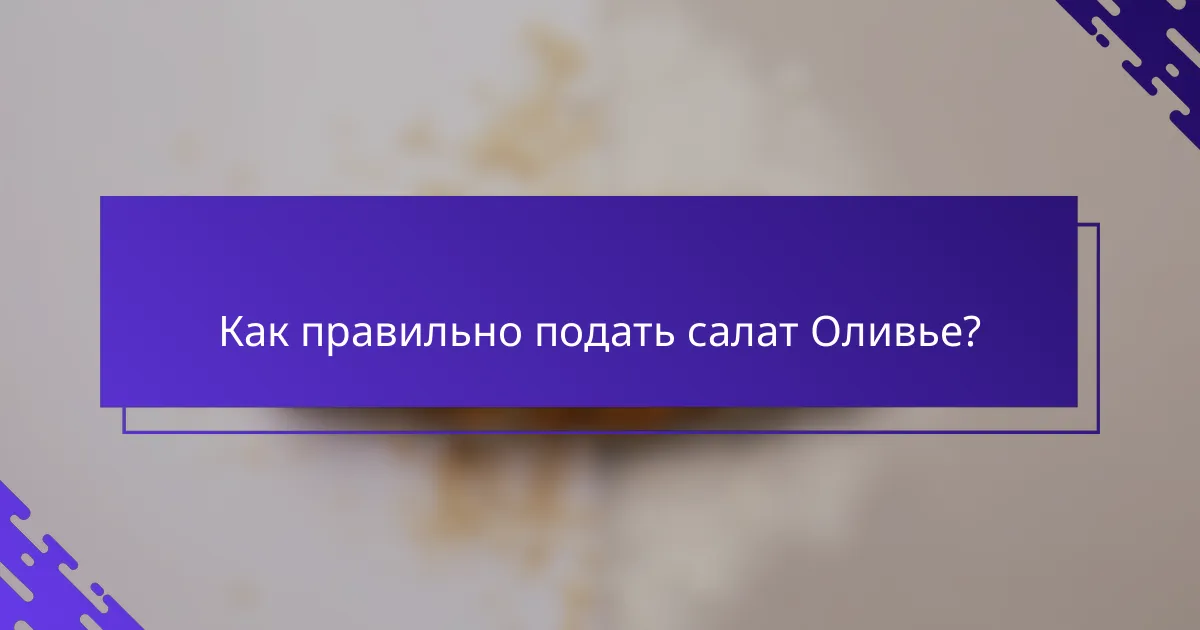 Как правильно подать салат Оливье?