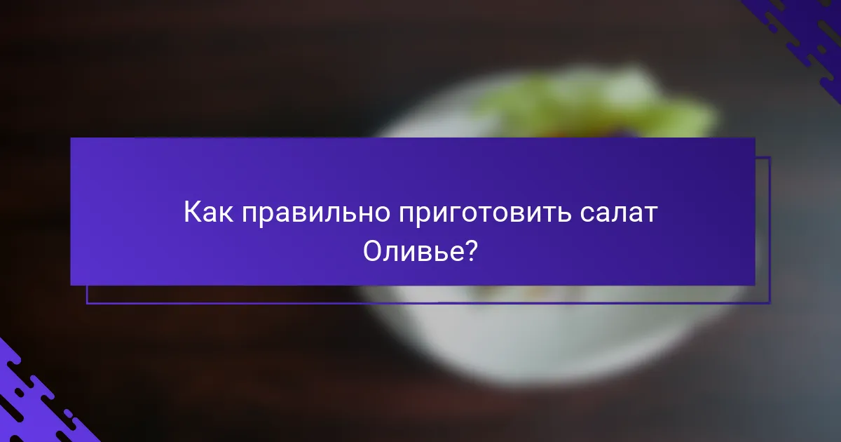 Как правильно приготовить салат Оливье?