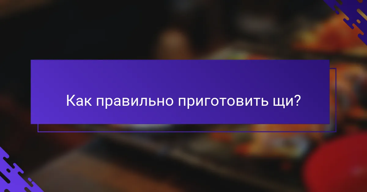 Как правильно приготовить щи?