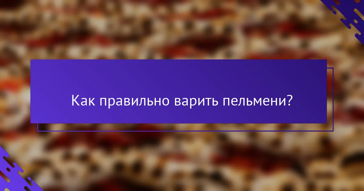 Как правильно варить пельмени?