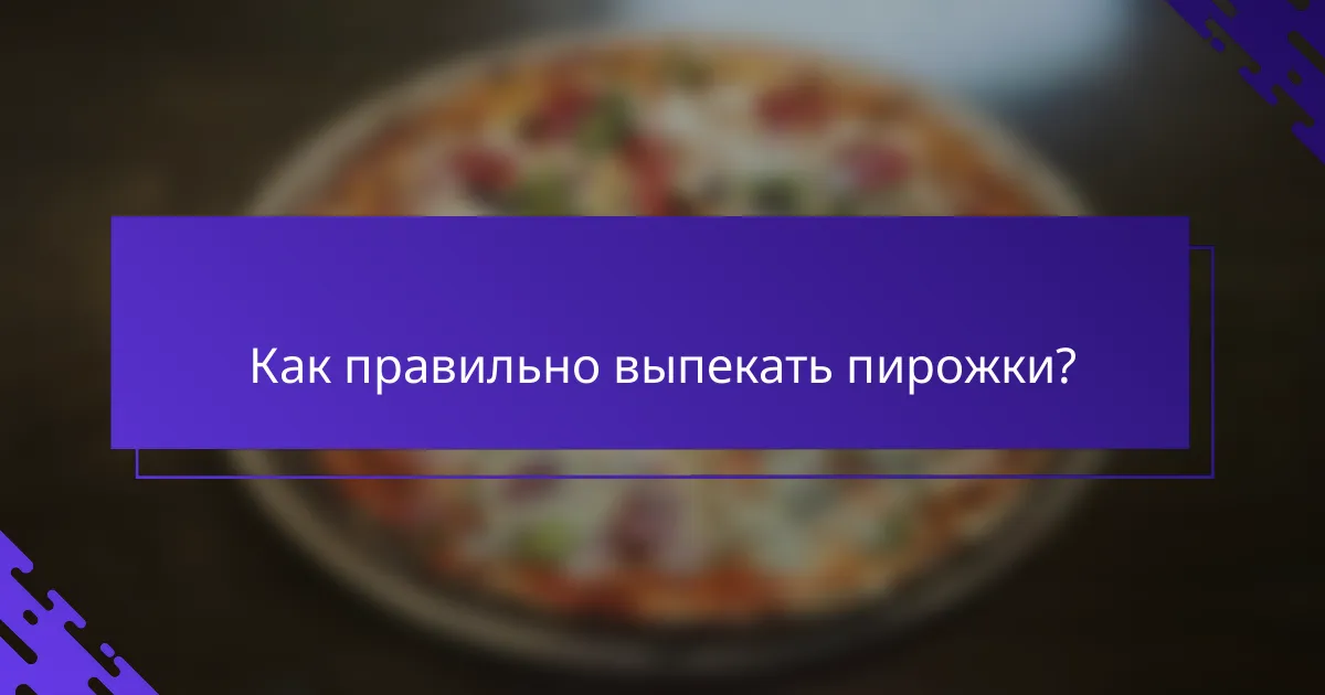 Как правильно выпекать пирожки?
