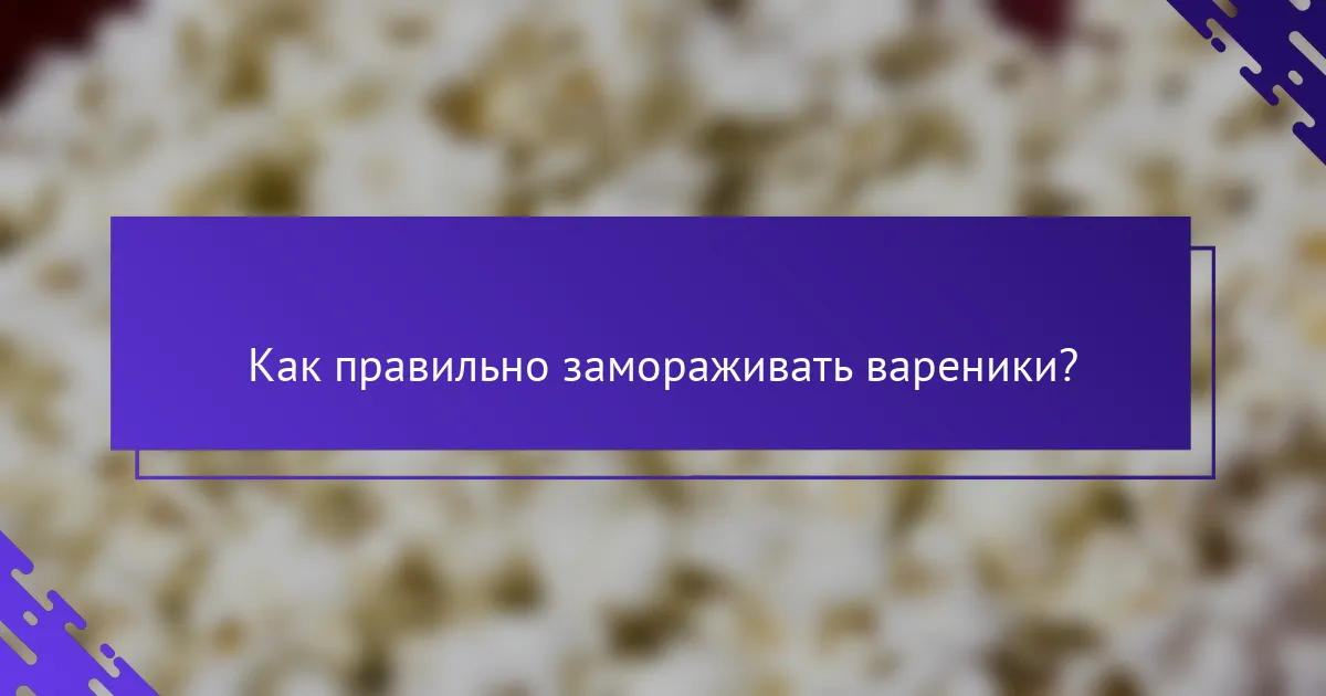 Как правильно замораживать вареники?
