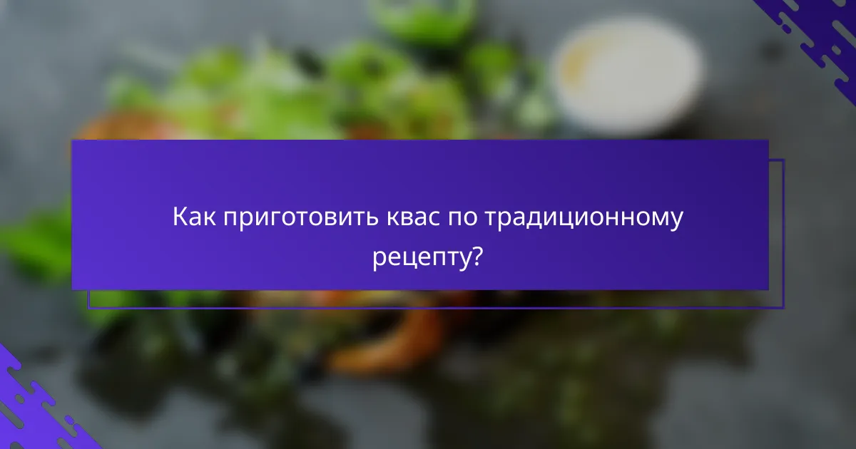 Как приготовить квас по традиционному рецепту?