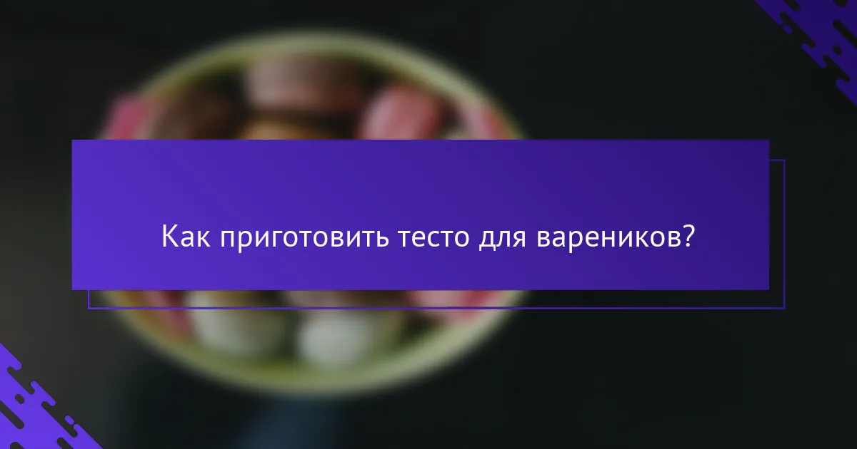 Как приготовить тесто для вареников?