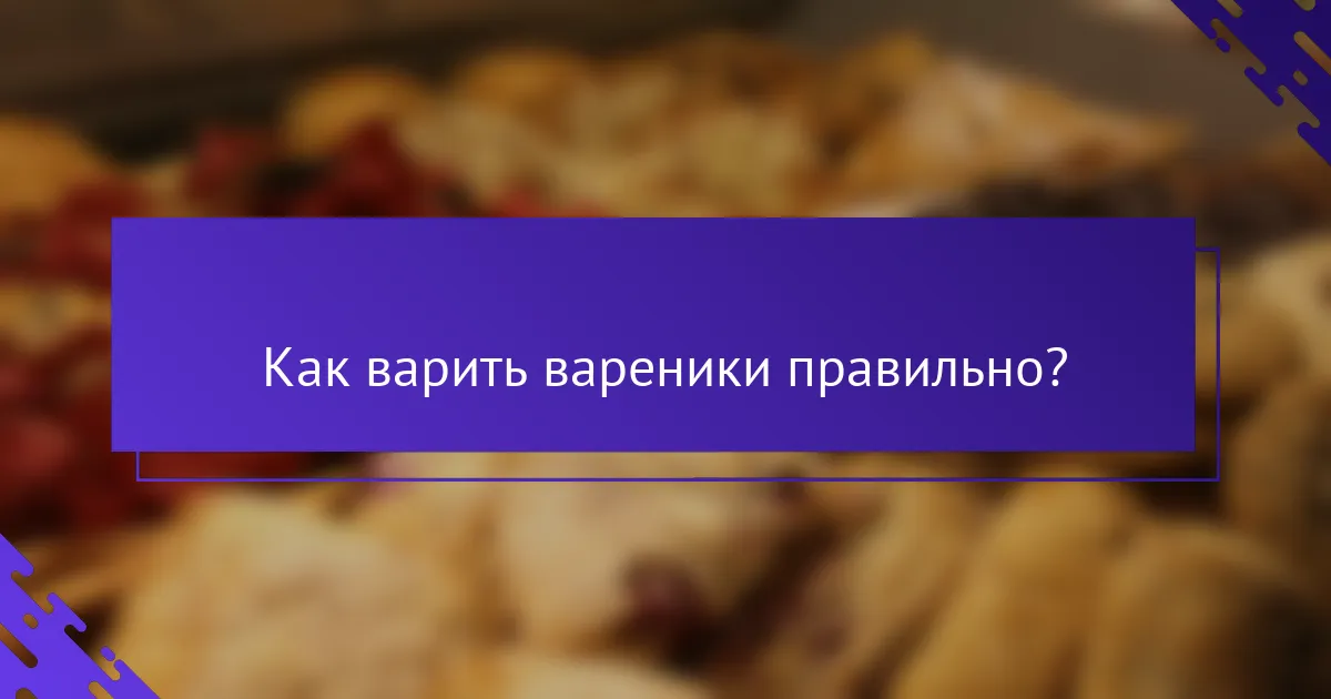Как варить вареники правильно?