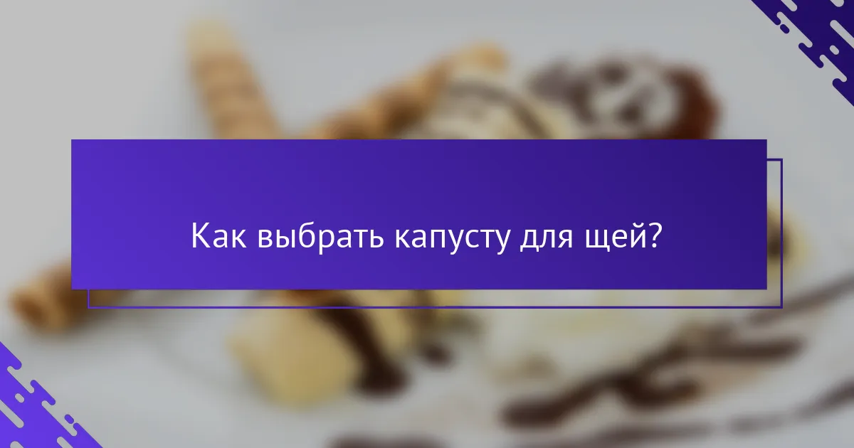 Как выбрать капусту для щей?