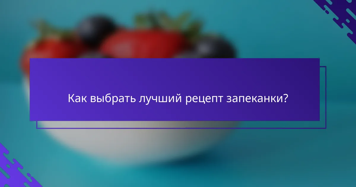 Как выбрать лучший рецепт запеканки?