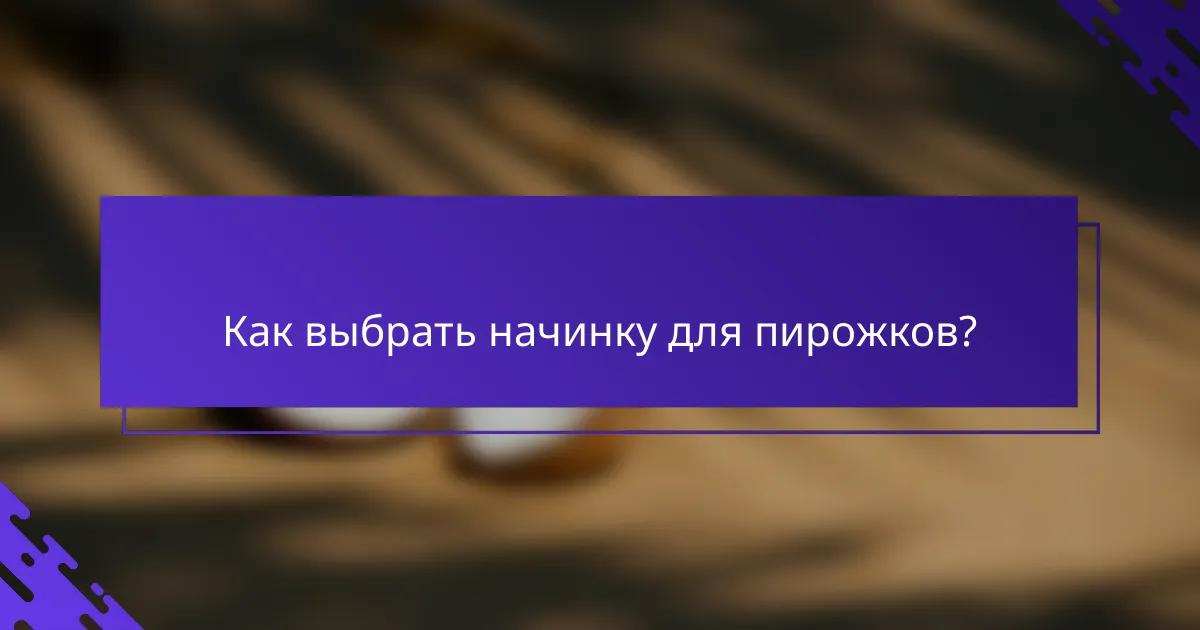 Как выбрать начинку для пирожков?