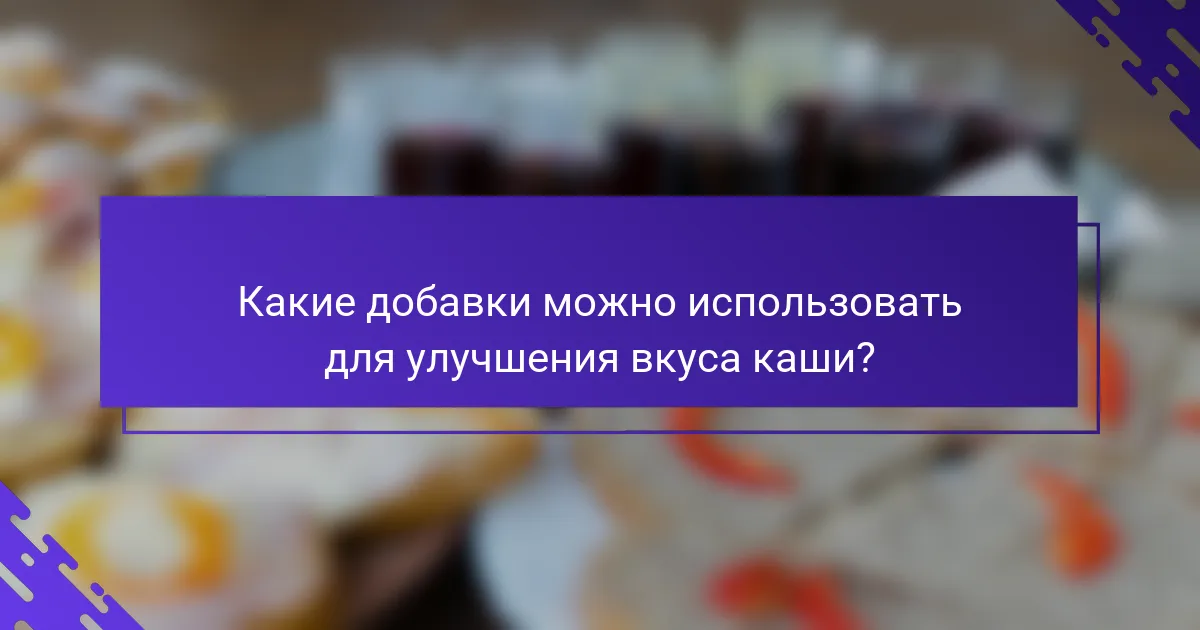Какие добавки можно использовать для улучшения вкуса каши?
