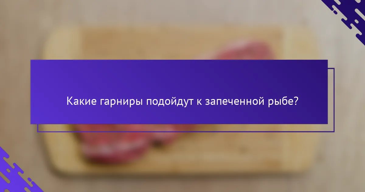Какие гарниры подойдут к запеченной рыбе?