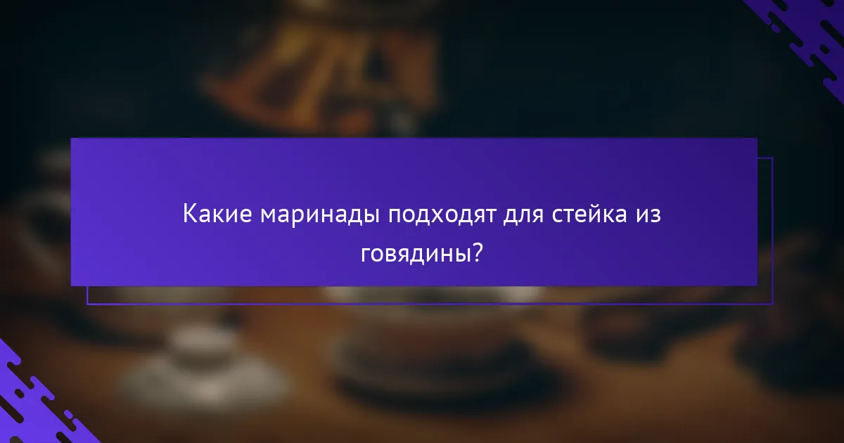 Какие маринады подходят для стейка из говядины?