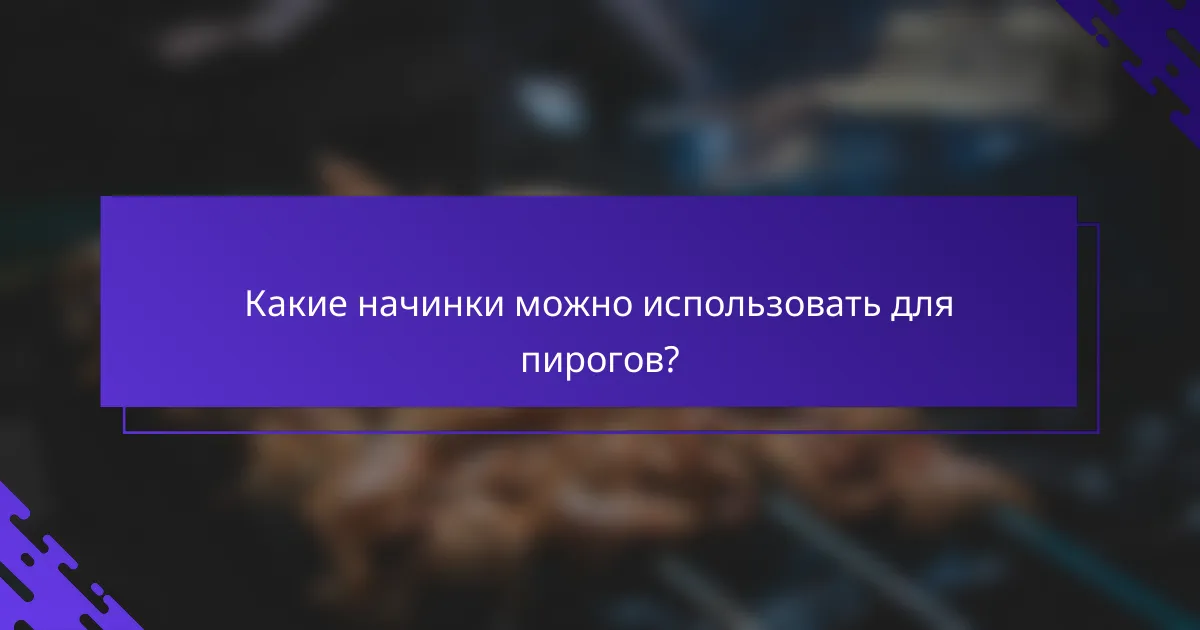 Какие начинки можно использовать для пирогов?