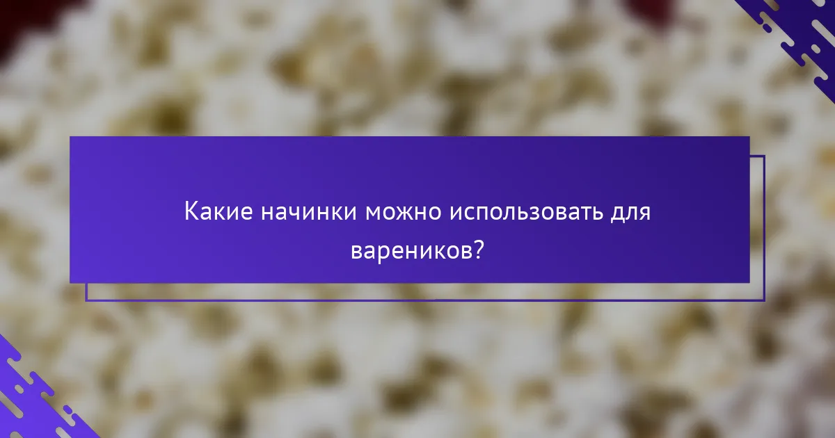 Какие начинки можно использовать для вареников?