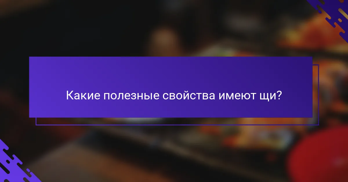 Какие полезные свойства имеют щи?