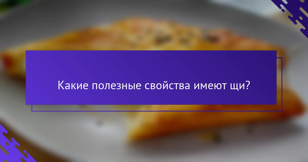 Какие полезные свойства имеют щи?