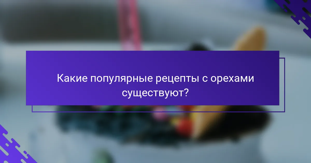 Какие популярные рецепты с орехами существуют?