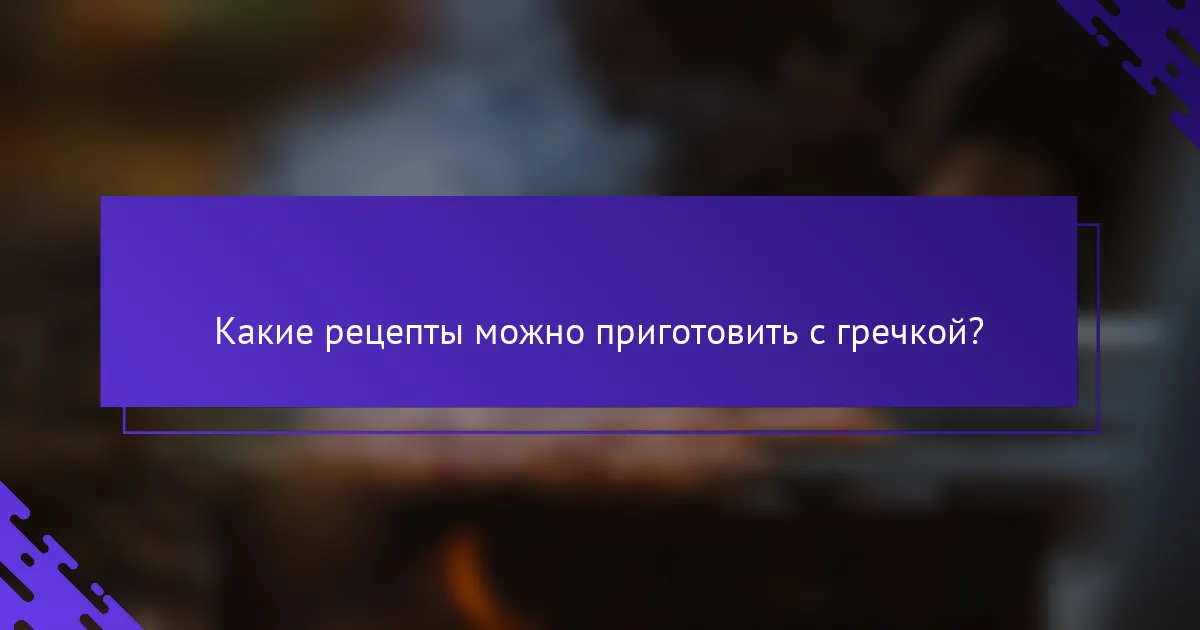 Какие рецепты можно приготовить с гречкой?