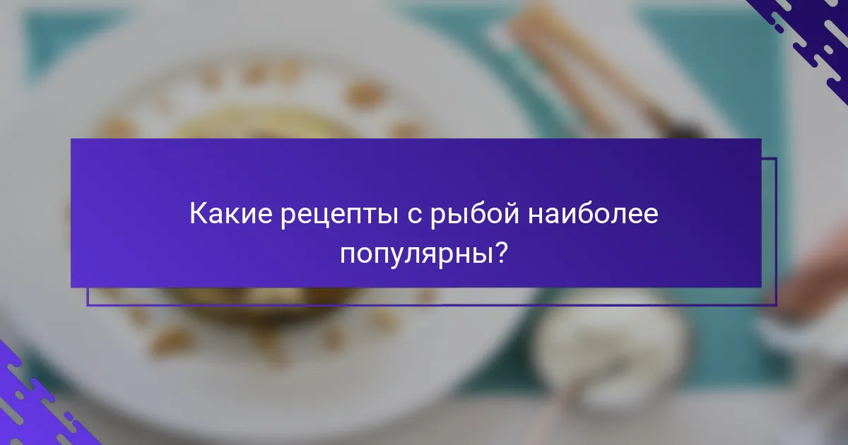 Какие рецепты с рыбой наиболее популярны?