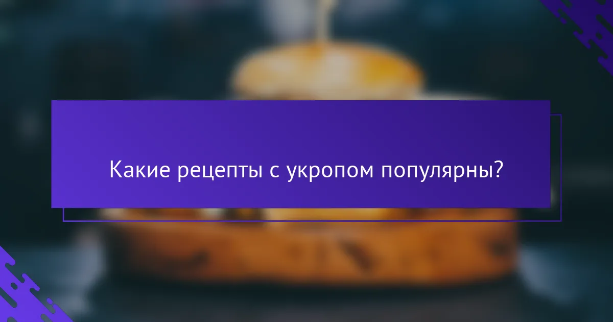 Какие рецепты с укропом популярны?