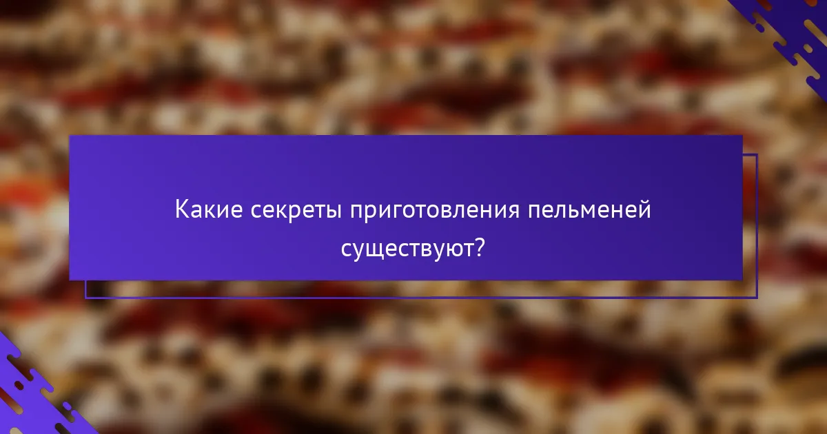 Какие секреты приготовления пельменей существуют?