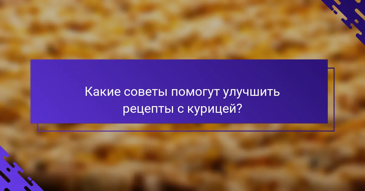 Какие советы помогут улучшить рецепты с курицей?