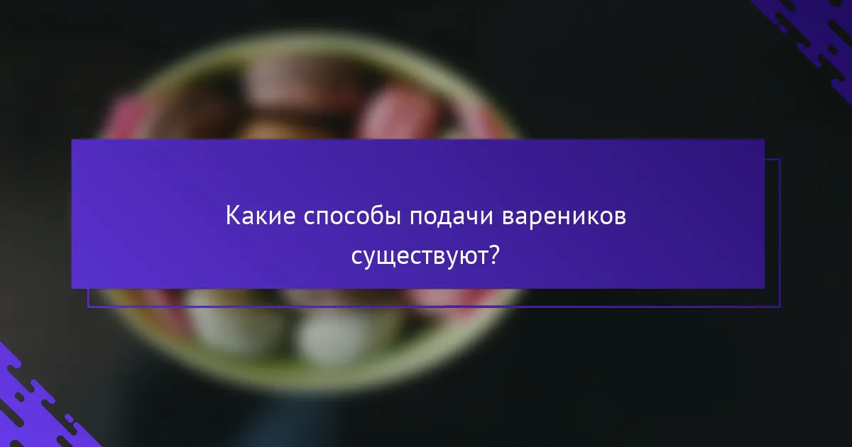 Какие способы подачи вареников существуют?