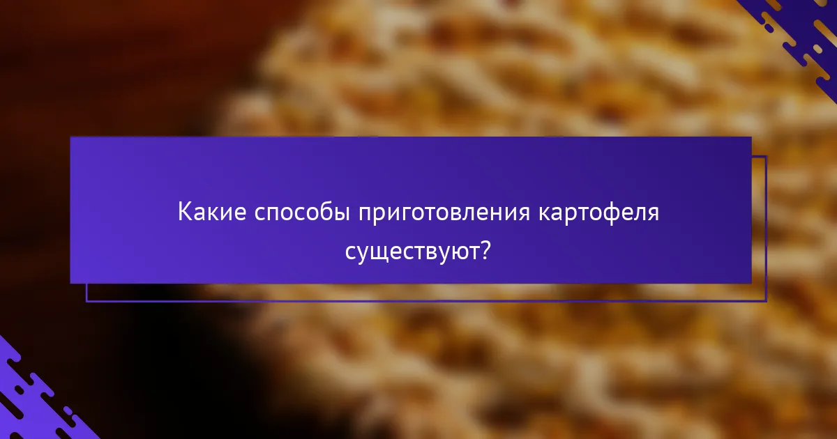 Какие способы приготовления картофеля существуют?