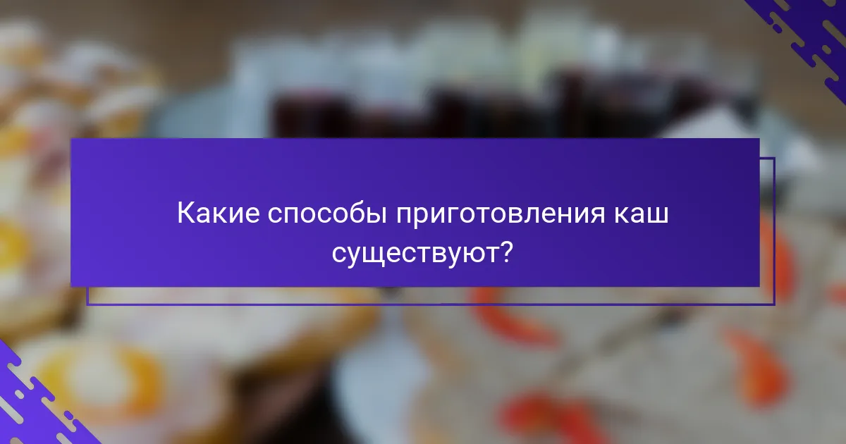 Какие способы приготовления каш существуют?
