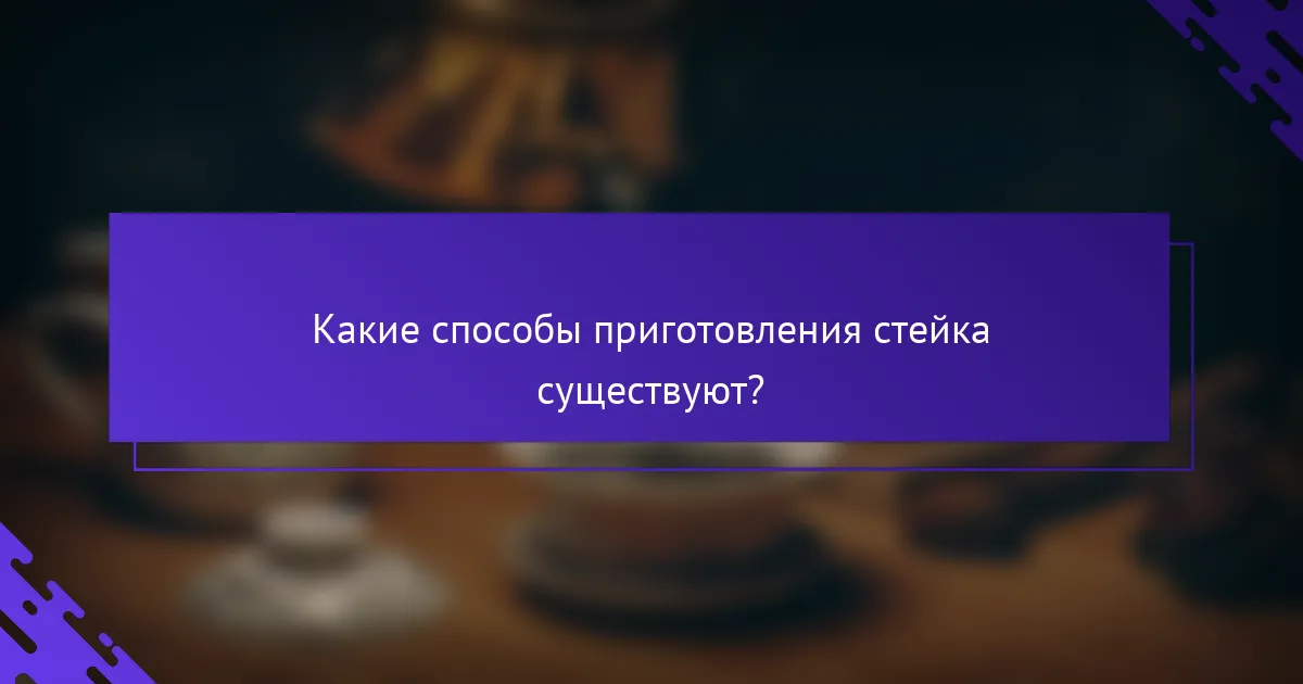 Какие способы приготовления стейка существуют?