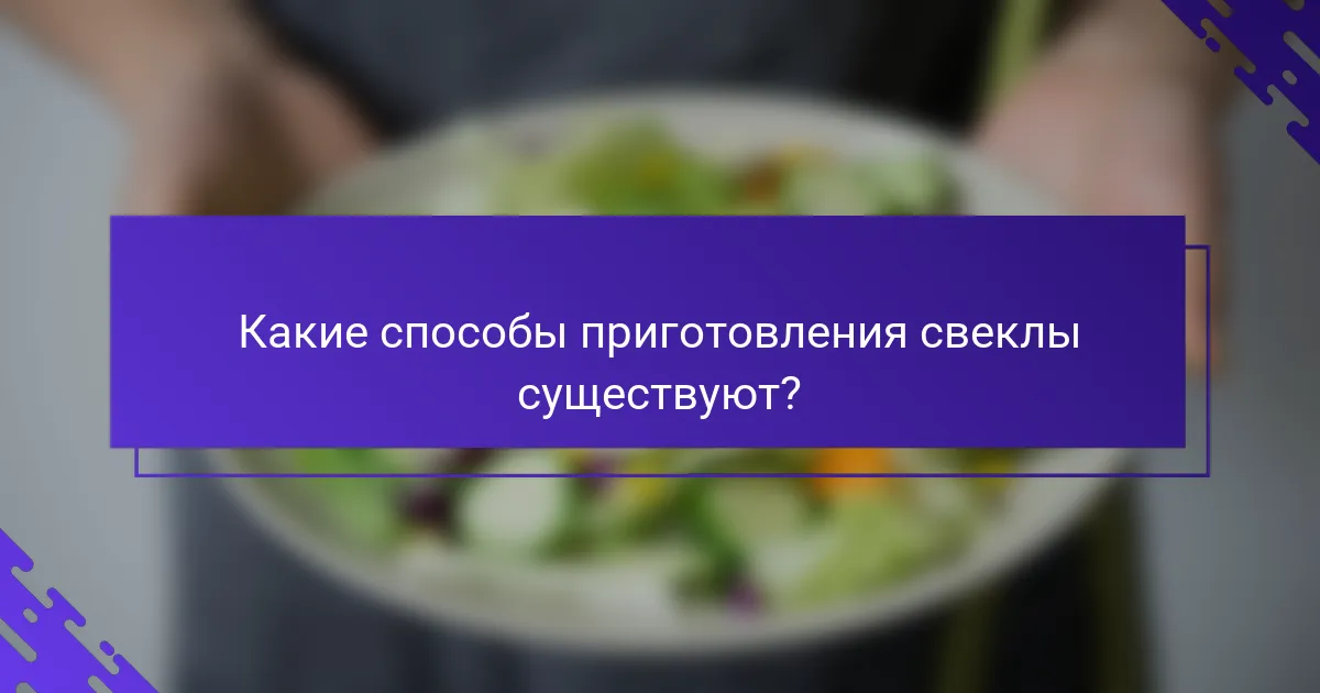 Какие способы приготовления свеклы существуют?