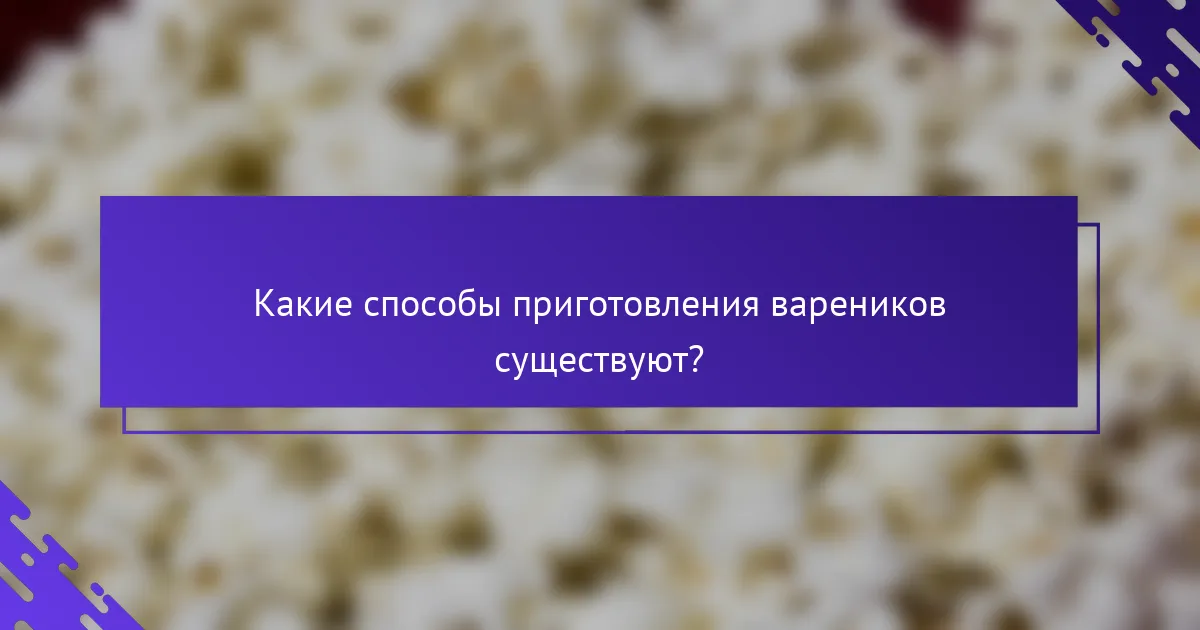 Какие способы приготовления вареников существуют?