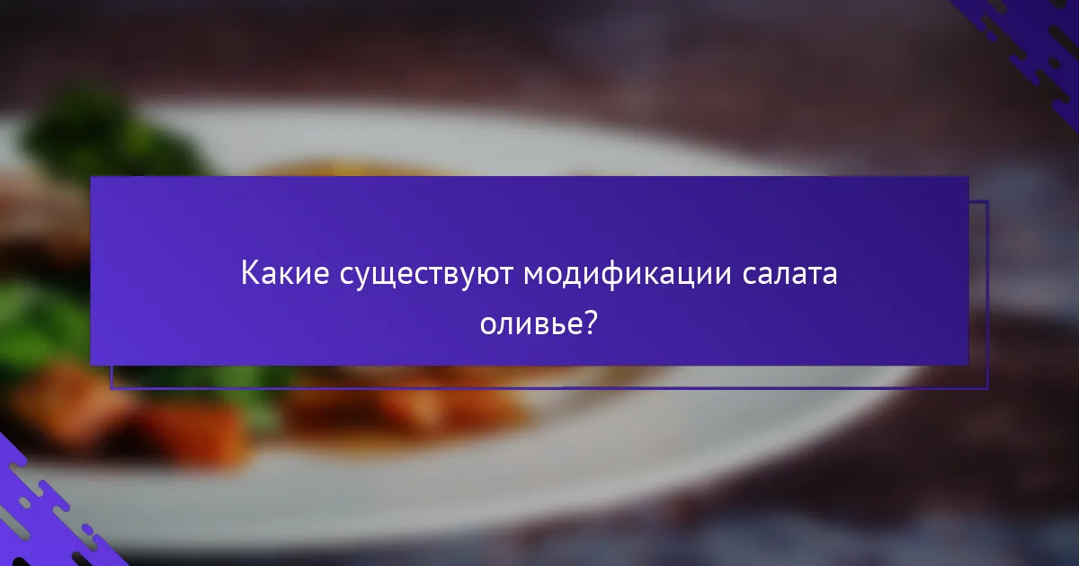 Какие существуют модификации салата оливье?