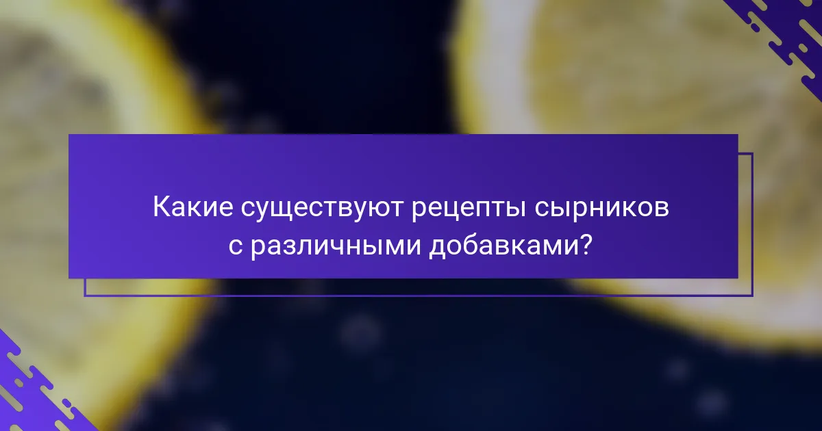 Какие существуют рецепты сырников с различными добавками?