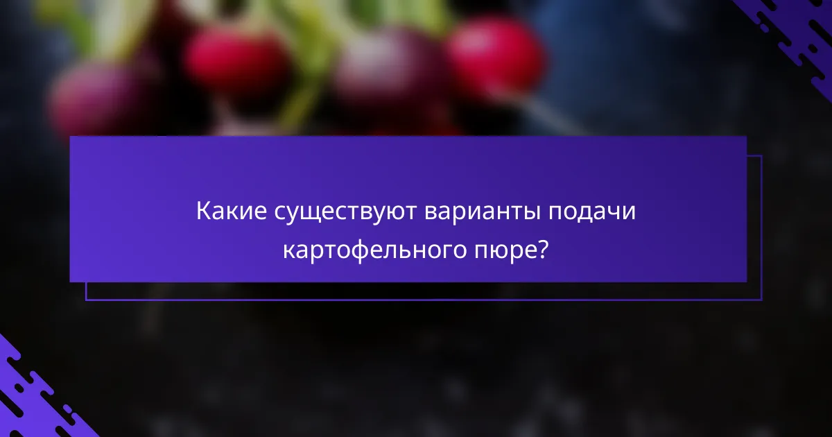 Какие существуют варианты подачи картофельного пюре?
